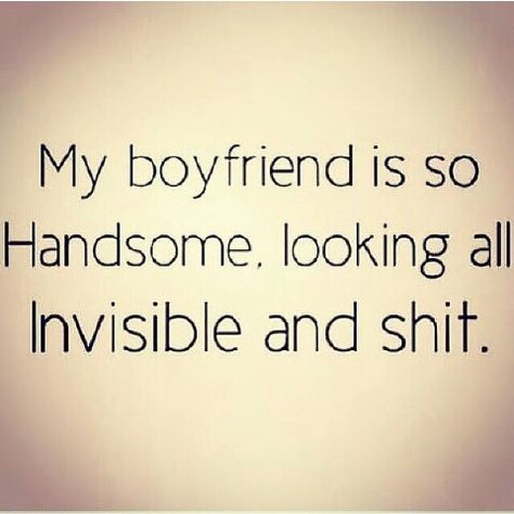 My boyfriend is so handsome, looking all invisible and shit. Single Girl Problems, Fine Quotes, Single Girl Quotes, Boyfriend Funny, Boyfriend Humor, Single Girl, Word Up, Bones Funny, Girl Quotes