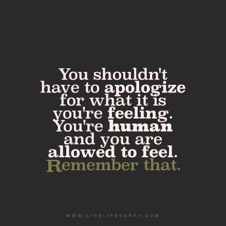 You shouldn't have to apologize for what it is you're feeling. You're human and you are allowed to feel. remember that. Human Nature Quotes, Humanity Quotes, Live Life Happy, Highly Sensitive, Nature Quotes, Meaningful Words, Note To Self, Great Quotes, Cute Quotes