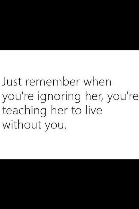 :((((( Don’t Ignore Her Quotes, Ignoring Her Is Only Teaching Her, Absent Husband Quotes, Absent Husband, Moving On Quotes, Love Is, Moving On, Without You, Bye Bye