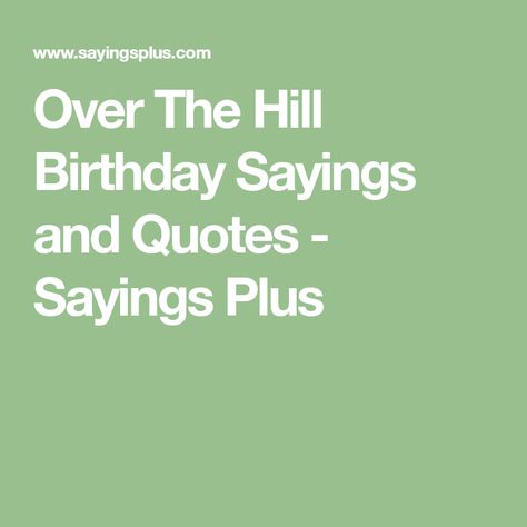 Over The Hill Birthday Sayings and Quotes - Sayings Plus Over The Hill Quotes Humor, Over The Hill Sayings Funny, Over The Hill Birthday, Notting Hill Quotes, Birthday Sayings, Birthday Verses, Sayings And Quotes, 50th Birthday Funny, Remember Who You Are