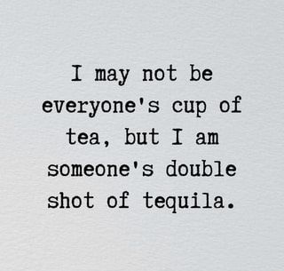 I may not be everyone's cup of tea, but I am someone's double shot of tequila. – popular memes on the site ifunny.co I May Not Be Your Cup Of Tea Quotes, I Am Not Everyones Cup Of Tea Quotes, Not Everyone's Cup Of Tea Quotes, I May Not Be Everyones Cup Of Tea, Quotes About Tequila, Tequila Memes Funny, Not Everyone’s Cup Of Tea, Tequila Instagram Captions, Tequila Sayings Funny