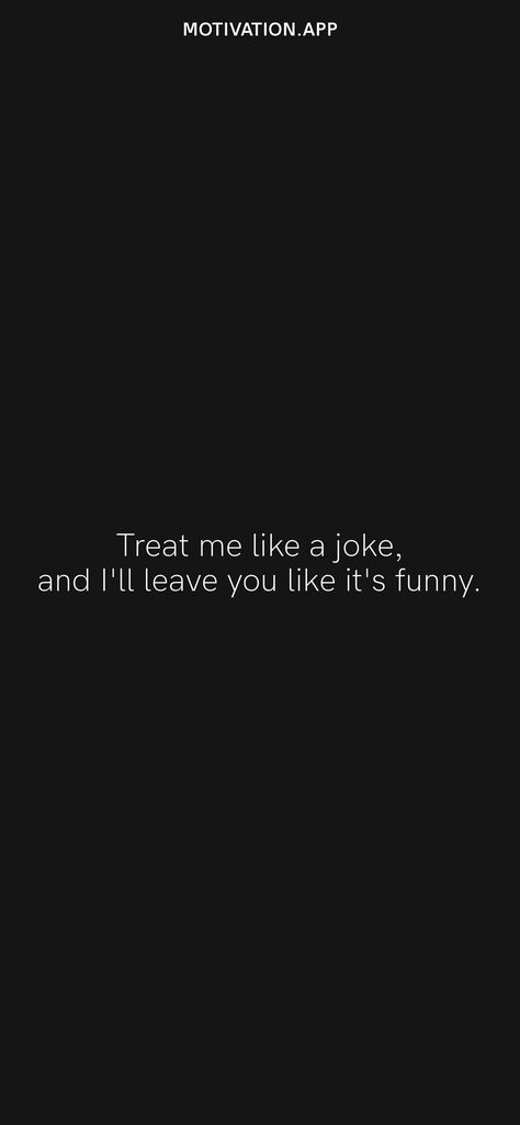 Treat me like a joke, and I'll leave you like it's funny. From the Motivation app: https://motivation.app/download Treat Me Like A Joke And Ill Leave You, Treat Me Like An Option And I'll Show You, If You Treat Me Like An Option, Treat Me Like An Option, Treat Me Like A Joke, Motivation App, Tupac Shakur, It's Funny, Ios Wallpapers