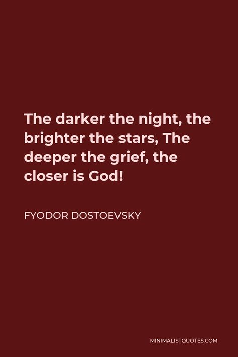 Fyodor Dostoevsky Quote: The darker the night, the brighter the stars, The deeper the grief, the closer is God! The Darker The Night The Brighter, Quotes By Dostoevsky, Fyodor Dostoyevsky Poetry, Dosteoveiski Quotes, Fyodor Quotes, Fyodor Dostoevsky Quotes, Dostoyevsky Quotes, Happiness Messages, Dostoyevsky Books