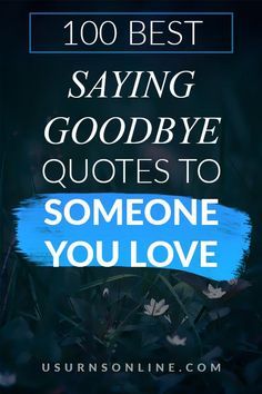 100 Best Saying Goodbye Quotes to Someone You Love » Urns | Online How To Say Goodbye To Someone You Love, Amazing Quotes For Him, Goodbye Love Quotes, Saying Goodbye Quotes, Goodbye Quotes For Him, Eulogy Quotes, Eulogy Examples, Bye Quotes, Goodbye Message