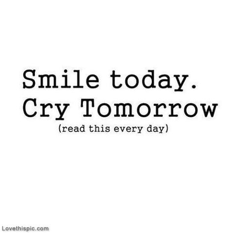 Smile Today, Cry Tomorrow Pictures, Photos, and Images for Facebook, Tumblr, Pinterest, and Twitter About Quotes, Life Quotes Love, Girly Quotes, Smile On, More Than Words, Quotes Life, Diy Photo, Wise Quotes, The Words