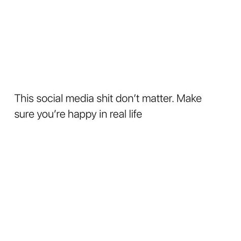 This social media shit don’t matter. Make sure you’re happy in real life Staying Off Social Media Quotes, Social Media Life Quotes, Internet Is Not Real Life, Social Media Not Real Life, Real Self Quotes, Realistic Life Quotes, Not Everything On Social Media Is True, Be Happy In Real Life Not Social Media, Happy In Real Life Not Social Media