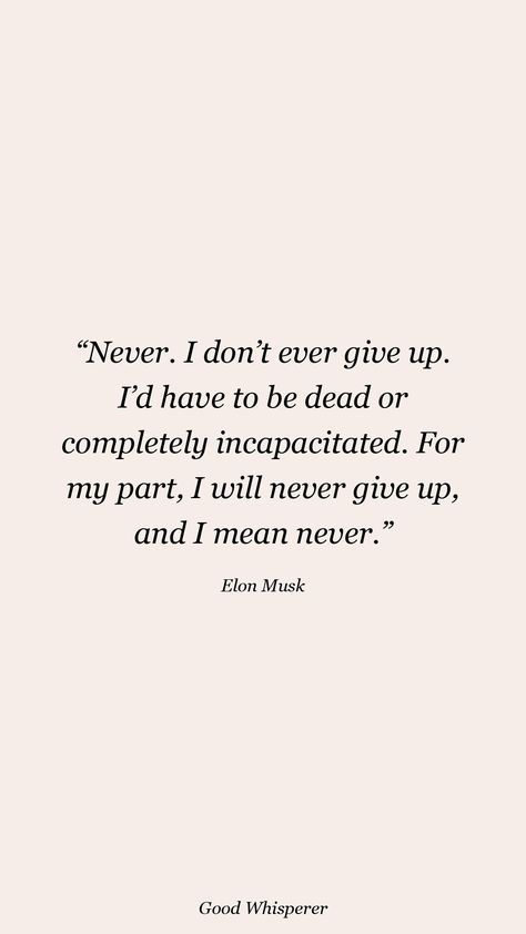 Never. I don’t ever give up. I’d have to be dead or completely incapacitated. For my part, I will never give up, and I mean never. Elon Musk Quotes, Dont Ever Give Up, Elon Musk, Giving Up, Never Give Up, Quotes, Quick Saves