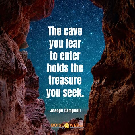 The cave you fear to enter holds the treasure you seek. -Joseph Campbell https://www.boiseweb.net/inspirational-quote-authors-name-frist-three-words/ Joseph Campbell Quotes, Joseph Campbell, Hero's Journey, All Things New, The Cave, Three Words, Motivational Quote, Inspirational Quote, Wise Words