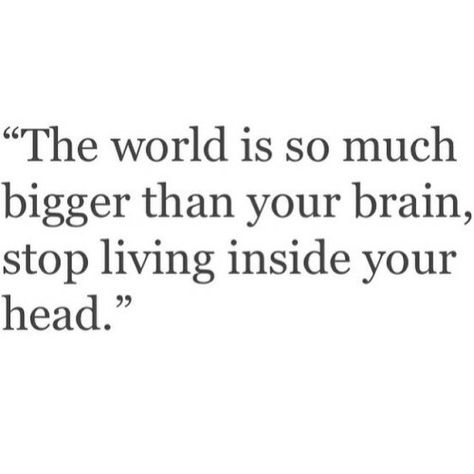 The world is so much bigger! Brains Over Beauty, How To Stop Living In Your Head, Brains Over Beauty Quotes, You Have Brains In Your Head Quote, Rewire Your Brain Quotes, Living In Your Head, Change Your Brain Change Your Life, Use Your Brain Meme, Relatable Posts