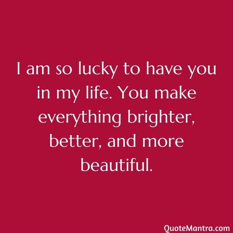 I am so lucky to have you in my life. You make everything brighter, better, and more beautiful. Iam Lucky To Have You In My Life, I'm So Lucky To Have You In My Life, I'm So Happy To Have You In My Life, I'm So Lucky To Have You, Im So Lucky To Have You In My Life Love, Glad You Came Into My Life Quotes, I Am So Happy To Have You In My Life, Im Lucky To Have You Quotes, Im So Lucky To Have You In My Life