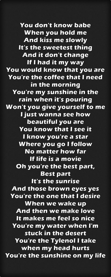 Daniel Caesar - Best Part lyrics. You don't know babe When you hold me And kiss me slowly It's the sweetest thing And it don't change If I had it my way You would know that you are You're the coffee that I need in the morning You're my sunshine in the rain when it's pouring Won't you give yourself to me I just wanna see how beautiful you are You know that I see it I know you're a star Where you go I follow No matter how far If life is a movie Oh you're the best part Best Part Lyrics, Best Part Daniel Caesar, Sunshine In The Rain, Caesar Quotes, Life Is A Movie, You're My Sunshine, Remembrance Tattoos, Word Girl, Danny Boy