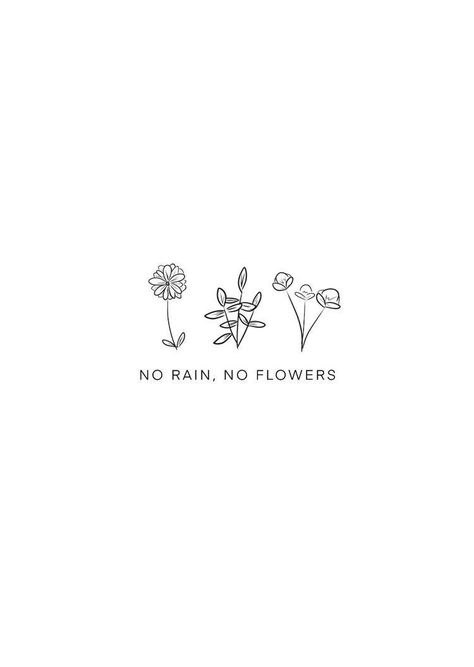 Rain Flowers Quotes, May The Flowers Remind Us Why The Rain Tattoo, Bo Rain No Flowers Tattoo, Like Flowers Quotes, No Rain No Flowers Tattoo Arm, No Rain No Flowers Tattoo Simple, Three Flowers Tattoo, Cute Simple Quotes, Three Flower Tattoo