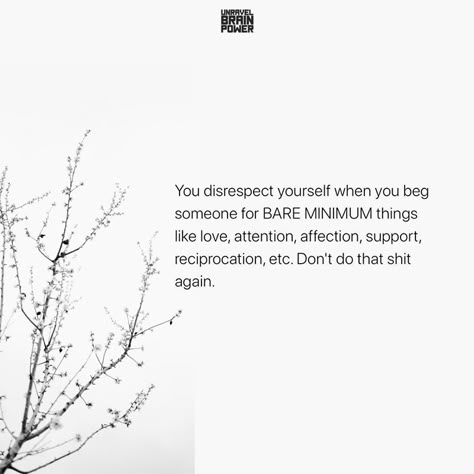 You disrespect yourself when you beg someone for BARE MINIMUM things like love, attention, affection, support, reciprocation, etc. Don’t do that shit again. Never Beg For Someones Attention, Dont Ask For Attention Quotes, Physical Attention Quotes, Never Beg Someone To Talk To You, Not Gonna Beg For Your Attention, Being Loved Is The Minimum, Don’t Beg For The Bare Minimum, Quotes About Begging For Love, Stop Settling For The Bare Minimum