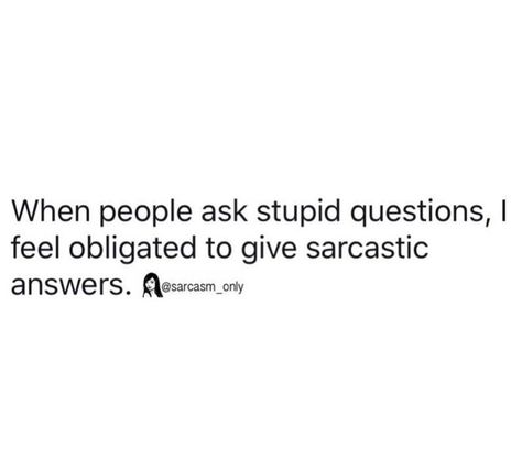 When people ask stupid questions, I feel obligated to give sarcastic answers. Sarcastic Answers, So True, Math Equations, Feelings