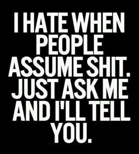 I Hate when People ASSUME SHIT!!! Just ask me and I'll tell you the Damn Truth about you.... Inspirational Quotes Pictures, A Quote, The Words, Great Quotes, Ask Me, Picture Quotes, True Quotes, Words Quotes, Favorite Quotes