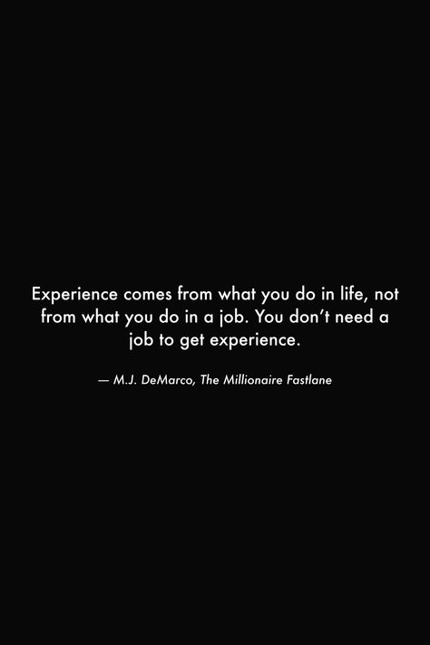 Experience comes from what you do in life, not from what you do in a job. You don’t need a job to get experience. #books #quotes #wisdom #job #experience #success #deep #hustle #work #wealth No Job Quotes, Experience Quotes, Job Quotes, Dont Need You, Need A Job, No Experience Jobs, Quotes Wisdom, Books Quotes, Best Love Songs