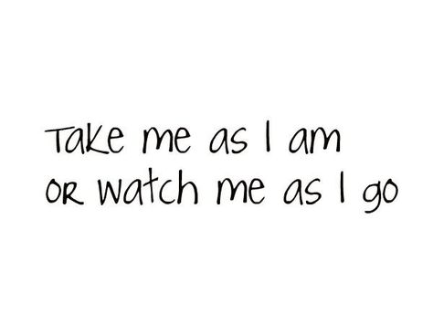 Take me as I am or watch me as I go Bio Quotes Short, Live Quotes For Him, Words That Describe Feelings, Unspoken Words, Quotes About Everything, Important Quotes, Life Quotes To Live By, Bio Quotes, Adventure Quotes