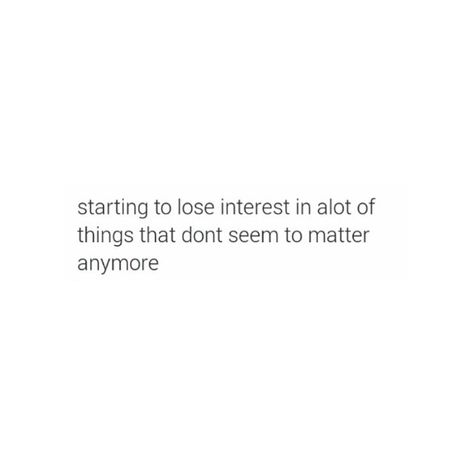 Losing interest to unimportant things I Lost My Interest In Everything, Losing Interest In Everything Quotes, Losing Interest In Everything, Losing Interest Quotes, Excited Quotes, Losing Interest, Lost Quotes, Big Baby, Doing Me Quotes