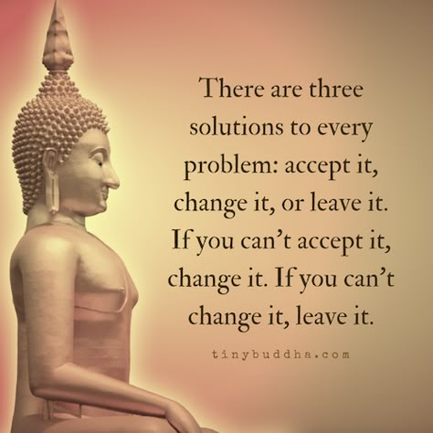 There are three solutions to every problem: accept it, change it, or leave it. If you can't accept it, change it. If you can't change it, leave it. Positiva Ord, Buddha Quotes Inspirational, Buddhism Quote, Buddhist Quotes, Buddha Quote, Buddha Quotes, Morning Yoga, Quotable Quotes, Wise Quotes