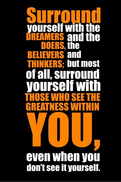 Surround yourself with the dreamers and the doers, the believers and thinkers; but most of all surround yourself with those who see the greatness within you, even when you don't see it yourself. Motivational Graffiti, The World Quotes, Change The World Quotes, Best Motivational Quotes Ever, Inspiring Quote Tattoos, Brilliant Quotes, Teach Online, Quote Tattoos, Brilliant Quote