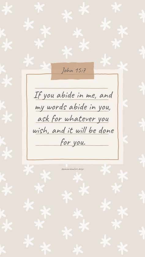 Bible verse: If you abide in me, and my words abide in you, ask for whatever you wish, and it will be done for you.

#bibleverses #bibleverse #verseoftheday #peaceandcomfortdesign #biblejournaling #chronicles #godislove  #journaling #smallart #smallartist #wallpaper #cutedesign  #christmas #christmastime #biblequote Wallpaper Verses, Abide In Me, John 15 7, Cute Bible Verses, Abide In Christ, Be Of Good Courage, Holy Girl, Scripture Wallpaper, Cute Images For Wallpaper