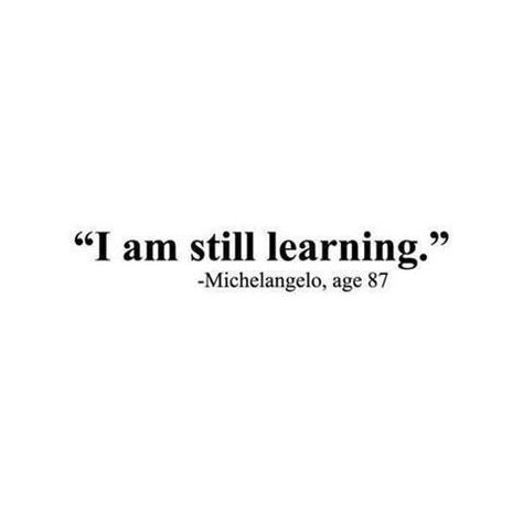 "I am still learning" - Michelangelo, age 87. A translation from the Italian "Ancora Imparo", which was the inscription the artist wrote on a sketch he was working on at the time. Still Learning Quotes, Feldenkrais Method, I Am Still Learning, What Is Success, Organization Development, Learning Quotes, Always Learning, Facebook Cover Photos, Quotable Quotes