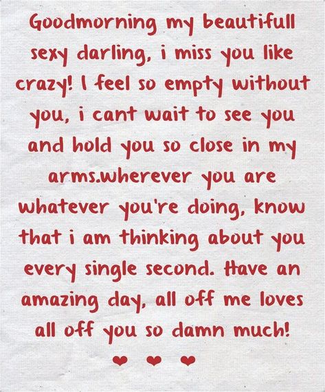 Goodmorning my beautifull sexy darling, i miss you like crazy! I feel so empty without you, i cant wait to see you and hold you so close in my arms.wherever you are whatever you’re doing, know that i am thinking about you every single second. Have an amazing day, all off me loves all off you so damn much!❤️❤️❤️ I Am Crazy About You, Things I Like About You, See You Soon Quotes, Crazy About You Quotes, Sweet Quotes For Boyfriend, Without You Quotes, Quotes Crazy, Love My Wife Quotes