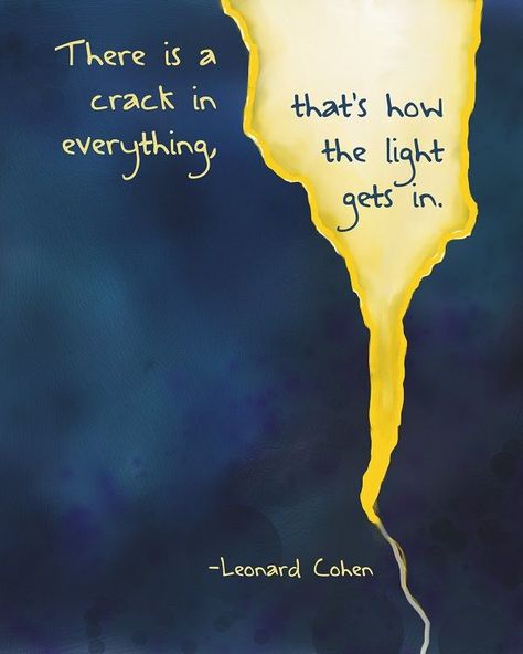 There is a crack in everything. That's how the light gets in. - Leonard Cohen Leonard Cohen Quotes, Leonard Cohen, Inspirational Quote, Pretty Quotes, Beautiful Quotes, The Words, Wisdom Quotes, True Quotes, The Light