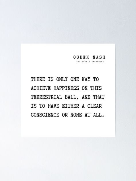 "16 Ogden Nash Poems Quotes 210814 There is only one way to achieve happiness on this terrestrial ball, and that is to have either a clear conscience or none at all." Poster by valourine | Redbubble Clear Conscience, Poems Quotes, Poem Quotes, All Poster, Sale Poster, Motivational Quotes, Cards Against Humanity, Lost, Reading