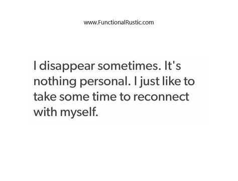 I disappear sometimes. It's nothing personal. I just like to take sometime.... www.FunctionalRustic.com #functionalrustic #quote #quoteoftheday #motivation #inspiration #quotes #diy #homestead #rustic #pallet #pallets #rustic #handmade #craft #affirmation #michigan #puremichigan #repurpose #recycle #crafts #country #sobriety #strongwoman #inspirational  #quotations #success #goals #inspirationalquotes #quotations #strongwomenquotes #recovery #sober #sobriety #smallbusiness #smallbusinessowner Its Just Me Quotes, Hibernate Quotes Life, The Come Back Quotes, Disappear Quotation, Hibernation Quotes, Time For Myself Quotes, Disconnect Quotes, Disconnected Quote, I Just Need Time