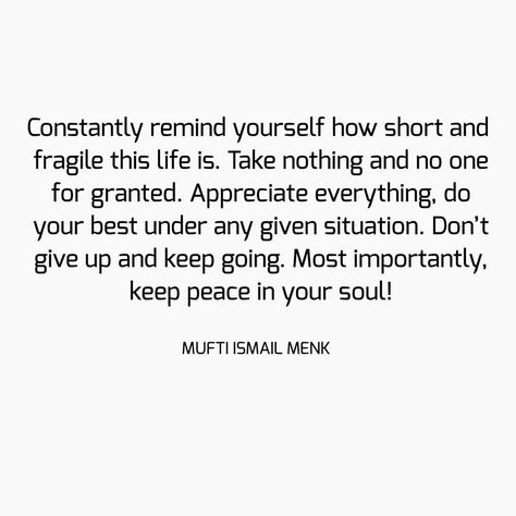 Constantly remind yourself how short and fragile this life is. Take nothing and no one for granted. Appreciate everything, do your best… Appreciate Your Life Quotes, Life For Granted Quotes, Fragile Life Quotes, Taking Life For Granted Quotes, Appreciate Everything Quotes, Dont Take Life For Granted Quotes, Never Take Life For Granted Quotes, Don’t Take Life For Granted, Life Is Fragile Quotes