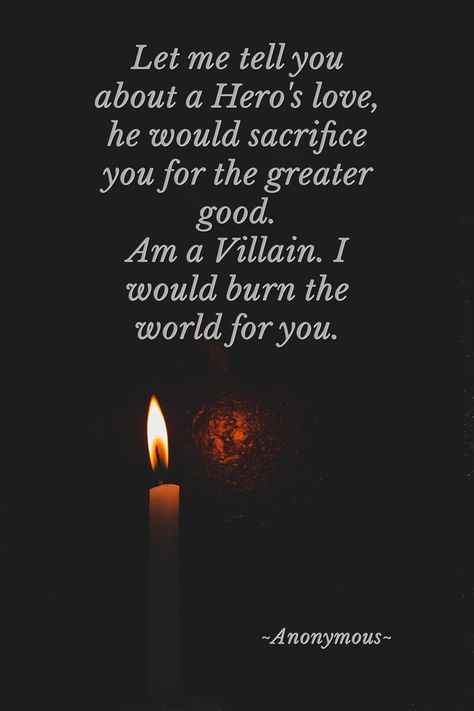 Let me tell you about a Hero's love, he would sacrifice you for the greater good.Am a Villain. I would burn the world for you. -~Anonymous~ Villen Quotes, Sacrifice Quotes, Devil Quotes, Maladaptive Daydreaming, Villain Quote, Poetic Words, Writing Dialogue Prompts, Dialogue Prompts, World Quotes