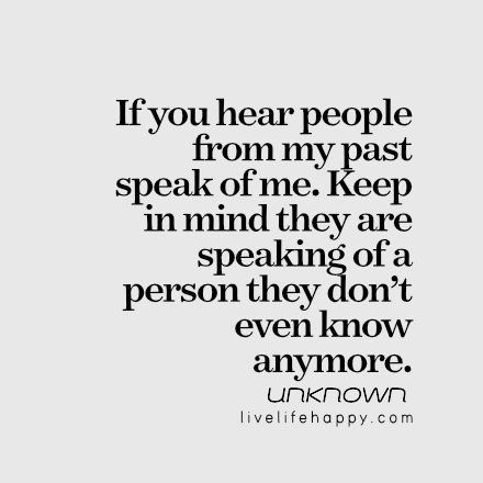 If you hear people from my past speak of me. Keep in mind they are speaking of a person they don't even know anymore. You Destroyed Me, Past Quotes, Quotes About Haters, Live Life Happy, Toxic Family, God Help Me, Say That Again, Words Matter, My Past