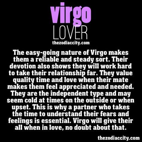 The easy-going nature of Virgo makes them a reliable and steady sort. Their devotion also shows they will work hard to take their relationship far. They value quality time and love when their mate makes them feel appreciated and needed. They are the independent type and may seem cold at times on the outside or when upset. This is why a partner who takes the time to understand their fears and feelings is essential. Virgo will give their all when in love, no doubt about that. Virgo Sayings, Virgo Queen, Virgo Libra Cusp, All About Virgo, Virgo Man, Virgo Woman, Leo Virgo Cusp, Virgo Personality, Virgo Girl