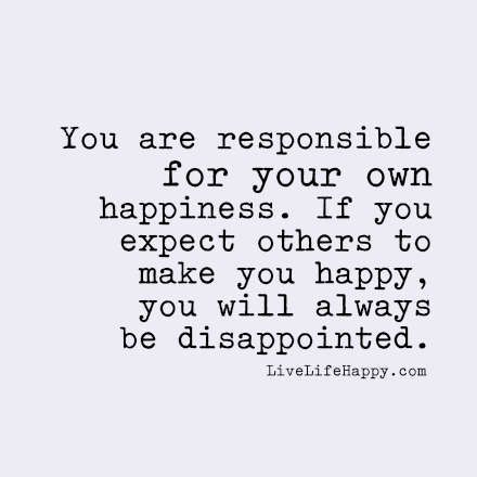 You are responsible for your own happiness. If you expect others to make you happy, you will always be disappointed. Expectation Quotes, Gut Feelings, Live Life Happy, Love Life Quotes, Life Quotes To Live By, Life Advice, A Quote, True Words, Happy Quotes