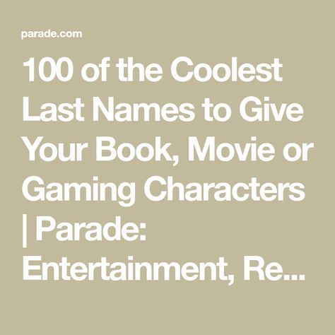 100 of the Coolest Last Names to Give Your Book, Movie or Gaming Characters | Parade: Entertainment, Recipes, Health, Life, Holidays Catchy Character Last Names, Mysterious Last Names For Characters, Book Last Names, Movie Names Ideas, Oc Last Names, Good Last Names, Character Last Names, Unique Surname, Last Name Ideas