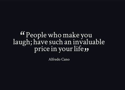 "People who make you laugh; have such an invaluable price in your life." ~Alfredo Cano Sicker Than Your Average, Life Quotes Love, Wonderful Words, Quotable Quotes, True Words, Great Quotes, Beautiful Words, Inspirational Words, Cool Words