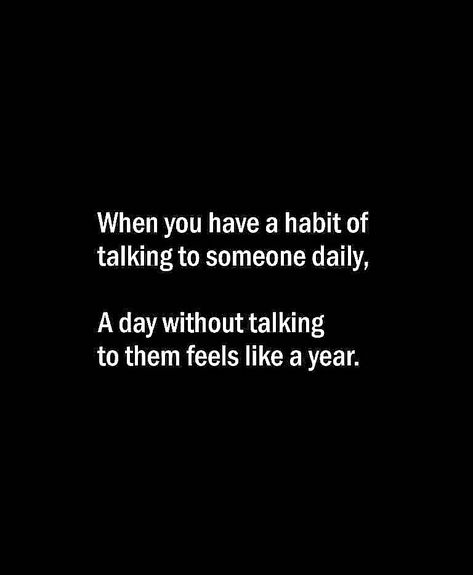 When you have a habit of talking to someone daily, a day without talking to them feels like a year Habit Of Talking To Someone Quotes, Not Talking To Me Quotes Relationships, A Day Without You Quotes, A Day Without Talking To You Quotes, Heartfelt Quotes Feelings, Love Sayings For Him, Talking To Someone, Love Sayings, Talk To Someone