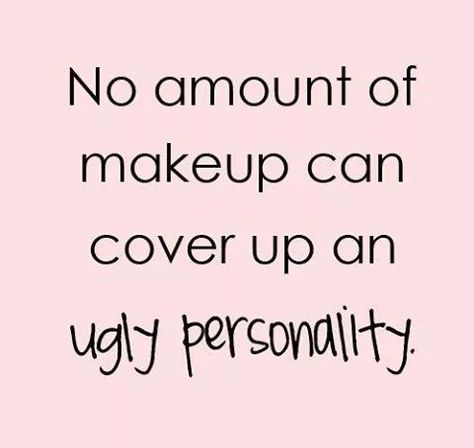 No amount of makeup can cover up an ugly personality. Ugly Heart, Deadbeat Dad, Country Quotes, It Goes On, Beauty Quotes, People Quotes, Country Girl, Quotable Quotes, Best Funny Pictures