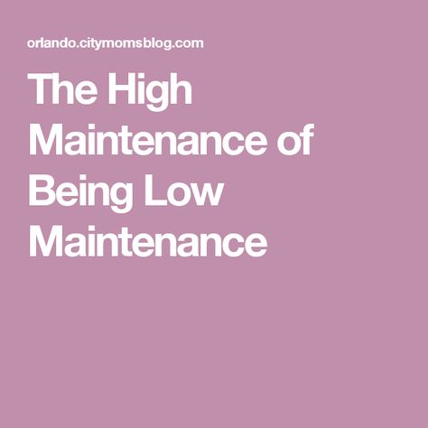 The High Maintenance of Being Low Maintenance High Maintenance To Be Low Maintenance List, High Maintenance To Be Low Maintenance, High Maintenance, High Standards, Nursery Rhymes, The High, Low Maintenance, Kid Stuff, My Family