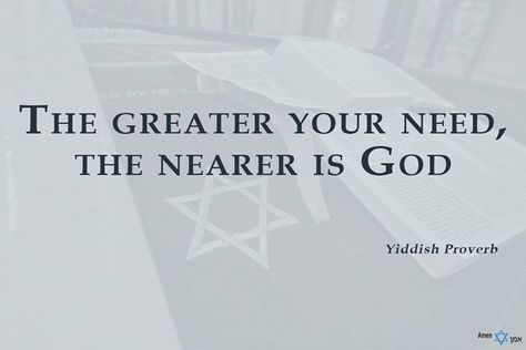 "The greater your need the nearer is God." - Yiddish Proverb #JewishQuotes http://amenvamen.com/quote/greater-need-nearer-god/ Yiddish Quotes, Yiddish Proverb, Killer Quotes, Jewish Proverbs, Jewish Quotes, Jewish Stuff, Sales Ideas, Killer Quote, Mind Set