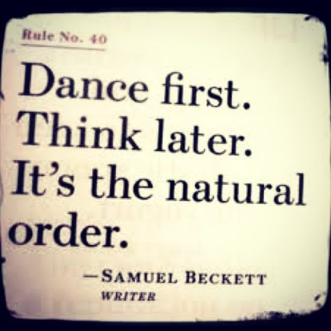 Dance first. Think later. It's the natural order. - Samuel Beckett Dance First Think Later, Dance Quotes, Happy Words, Some Words, Infj, A Quote, Note To Self, Quote Aesthetic, Pretty Words