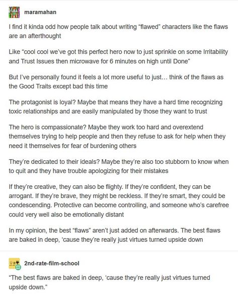 Writing character flaws that are actually believable and compelling: "The best flaws are baked in deep, because they're really just virtues turned upside down." Writing Boards, Writing Characters, Story Prompts, Book Writing Tips, Writing Resources, Writing Advice, Writing Words, Writers Block, Story Writing