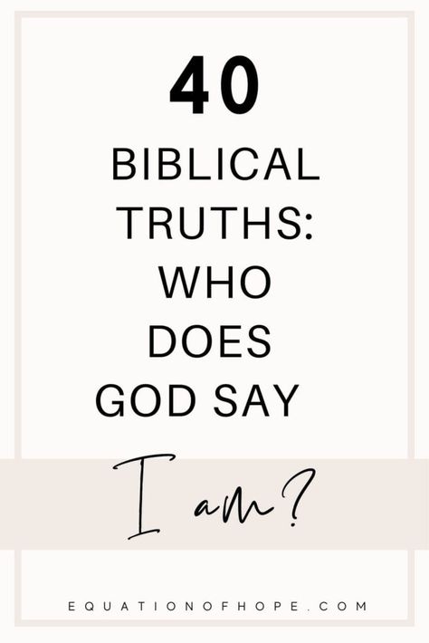 40 Biblical Truths: Who Does God Say I Am? - EQUATIONOFHOPE Truths God Says About Me, Who God Says I Am Affirmations, Biblical I Am Statements, Biblical Truths Quotes, I Am Who God Says I Am, Who Does God Say I Am Scriptures, Biblical Truths For Women, Who God Says I Am Bible Verses, Who Does God Say I Am