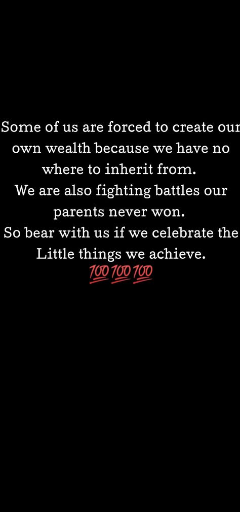 Some of us are forced to create our own wealth because we have

no where to inherit from. We are also fighting battles our parents never won. So bear with us if we celebrate the Little things we achieve We All Have Our Own Battles Quotes, No Inheritance Quotes, Battles Quotes, Inheritance Quotes, Battle Quotes, Quotes 2023, Truth Serum, Wealth Quotes, Software Developer