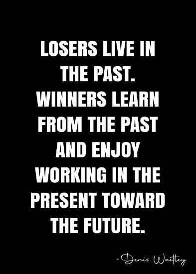 Losers live in the past. Winners learn from the past and enjoy working in the present toward the future. – Denis Waitley Quote QWOB Collection. Search for QWOB with the quote or author to find more quotes in my style… • Millions of unique designs by independent artists. Find your thing. Looking Towards The Future Quotes, Past And Present Quotes, Denis Waitley Quotes, Living In The Past Quotes, Past Present Future Quotes, The Future Quotes, Grudge Quotes, Loser Quotes, Past Quotes