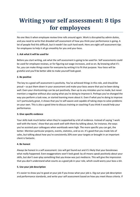 Writing your self assessment  tip By holymoleyjobs -Uk Jobs  No one likes it when employee review time rolls around again. Work is disrupted by admin duties, and you need to write that dreaded self assessment of how you think your performance is going. A lot of people find this difficult, but it needn’t be such hard work. Here are eight self assessment tips for employees to help it all go smoothly for you and your boss. Work Self Assessment, Employee Reviews Tips, Writing Self Evaluation For Work, Work Review Tips, Annual Performance Review Tips, Self Review For Work, Performance Goals For Work, Annual Review At Work, Self Review For Work Examples