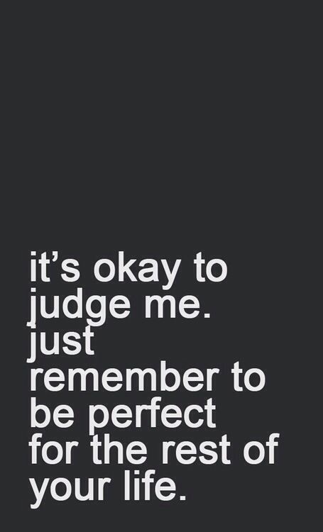 It's okay to judge me. Just remember to be perfect for the rest of your life. #Perfection #People #Life #WhatWeKnow #Examples #Judgement Judgmental People Quotes, Judgemental People Quotes, Judgment Quotes, Judgement Quotes, Judgemental People, Judge Quotes, Judgmental People, Over It Quotes, Life Quotes To Live By