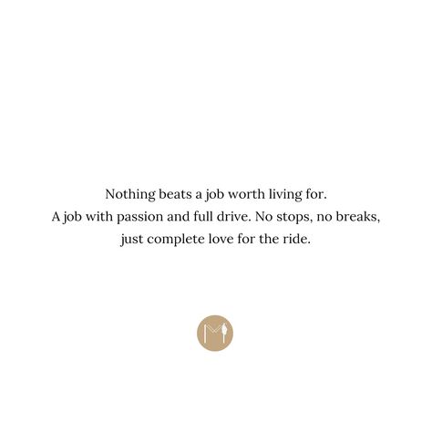 Nothing beats a job worth living for. A job with passion and full drive. No stops, no breaks, just complete love for the ride. Drive, Quotes