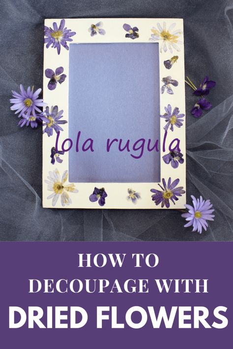 Decoupage with Dried Flowers – Lola Rugula Dried Floral Decor, Dried Flowers Crafts, Flowers To Go, Flower Picture Frames, Pressed Flower Crafts, Decoupage Diy, Dried And Pressed Flowers, Diy Picture Frames, Pressed Flower Art